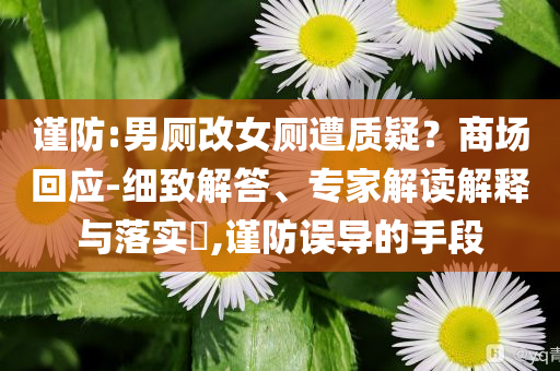 謹(jǐn)防:男廁改女廁遭質(zhì)疑？商場(chǎng)回應(yīng)-細(xì)致解答、專(zhuān)家解讀解釋與落實(shí)?,謹(jǐn)防誤導(dǎo)的手段