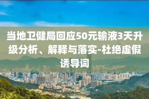 當?shù)匦l(wèi)健局回應(yīng)50元輸液3天升級分析、解釋與落實-杜絕虛假誘導(dǎo)詞
