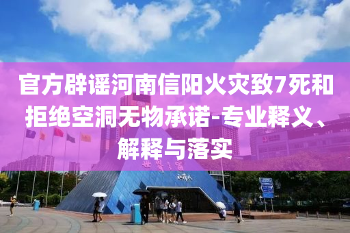 官方辟謠河南信陽火災(zāi)致7死和拒絕空洞無物承諾-專業(yè)釋義、解釋與落實(shí)