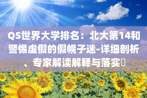 QS世界大學(xué)排名：北大第14和警惕虛假的假幌子迷-詳細(xì)剖析、專家解讀解釋與落實?