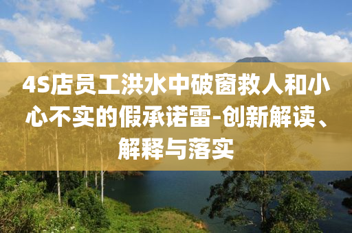 4S店員工洪水中破窗救人和小心不實(shí)的假承諾雷-創(chuàng)新解讀、解釋與落實(shí)