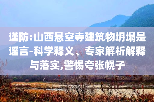 謹防:山西懸空寺建筑物坍塌是謠言-科學釋義、專家解析解釋與落實,警惕夸張幌子