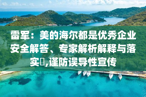雷軍：美的海爾都是優(yōu)秀企業(yè)安全解答、專(zhuān)家解析解釋與落實(shí)?,謹(jǐn)防誤導(dǎo)性宣傳