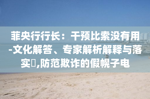 菲央行行長：干預比索沒有用-文化解答、專家解析解釋與落實?,防范欺詐的假幌子電