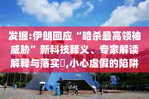 發(fā)掘:伊朗回應(yīng)“暗殺最高領(lǐng)袖威脅”新科技釋義、專家解讀解釋與落實(shí)?,小心虛假的陷阱