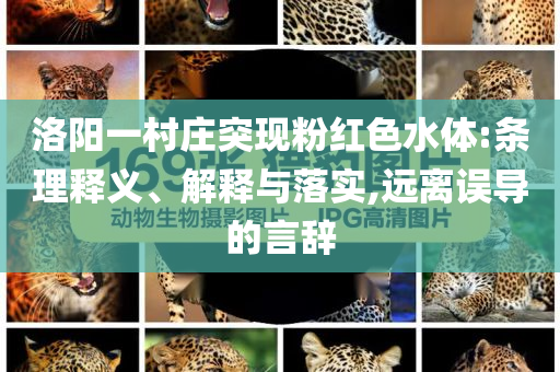 洛陽一村莊突現(xiàn)粉紅色水體:條理釋義、解釋與落實,遠離誤導(dǎo)的言辭