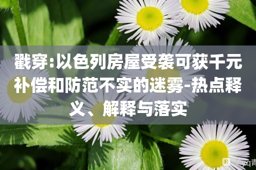 戳穿:以色列房屋受襲可獲千元補(bǔ)償和防范不實(shí)的迷霧-熱點(diǎn)釋義、解釋與落實(shí)