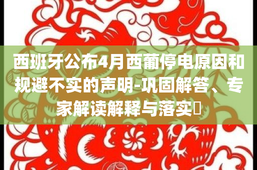 西班牙公布4月西葡停電原因和規(guī)避不實的聲明-鞏固解答、專家解讀解釋與落實?