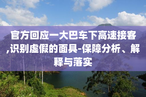 官方回應(yīng)一大巴車(chē)下高速接客,識(shí)別虛假的面具-保障分析、解釋與落實(shí)