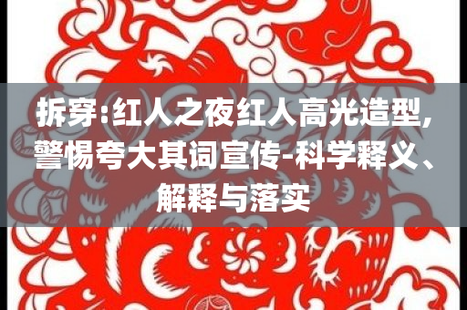 拆穿:紅人之夜紅人高光造型,警惕夸大其詞宣傳-科學(xué)釋義、解釋與落實