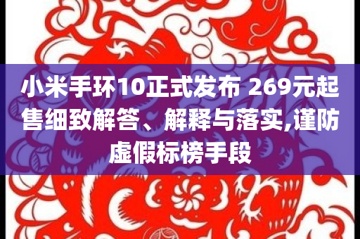 小米手環(huán)10正式發(fā)布 269元起售細(xì)致解答、解釋與落實(shí),謹(jǐn)防虛假標(biāo)榜手段