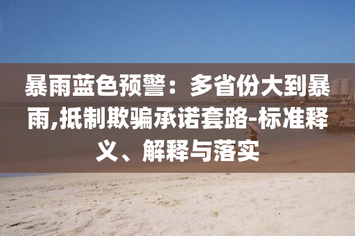 暴雨藍(lán)色預(yù)警：多省份大到暴雨,抵制欺騙承諾套路-標(biāo)準(zhǔn)釋義、解釋與落實(shí)