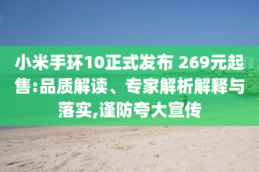 小米手環(huán)10正式發(fā)布 269元起售:品質解讀、專家解析解釋與落實,謹防夸大宣傳