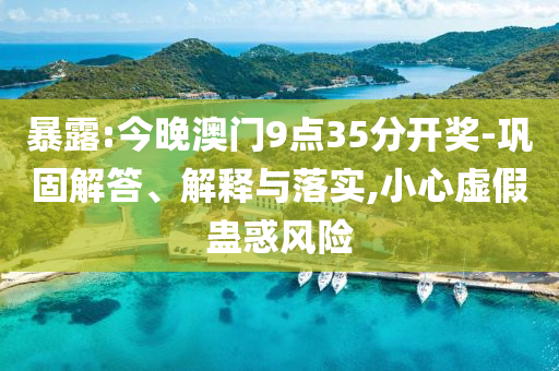 暴露:今晚澳門9點(diǎn)35分開獎(jiǎng)-鞏固解答、解釋與落實(shí),小心虛假蠱惑風(fēng)險(xiǎn)