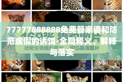 77777888888免費(fèi)管家婆和防范虛假的誘餌-全局釋義、解釋與落實(shí)