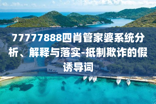 77777888四肖管家婆系統(tǒng)分析、解釋與落實-抵制欺詐的假誘導(dǎo)詞