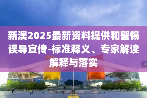 新澳2025最新資料提供和警惕誤導(dǎo)宣傳-標(biāo)準(zhǔn)釋義、專家解讀解釋與落實(shí)