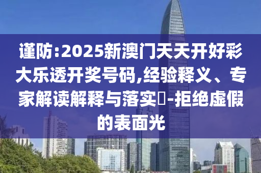 謹(jǐn)防:2025新澳門天天開好彩大樂透開獎(jiǎng)號碼,經(jīng)驗(yàn)釋義、專家解讀解釋與落實(shí)?-拒絕虛假的表面光