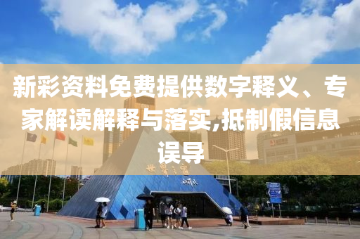 新彩資料免費提供數(shù)字釋義、專家解讀解釋與落實,抵制假信息誤導(dǎo)