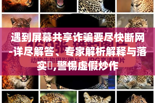 遇到屏幕共享詐騙要盡快斷網(wǎng)-詳盡解答、專家解析解釋與落實(shí)?,警惕虛假炒作