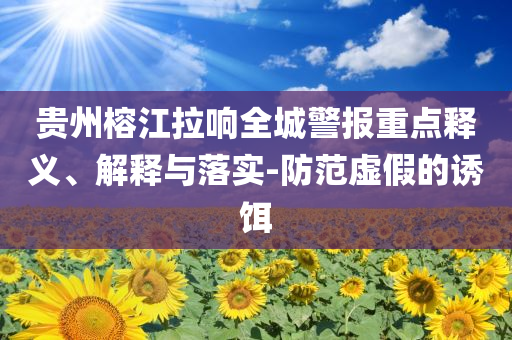 貴州榕江拉響全城警報(bào)重點(diǎn)釋義、解釋與落實(shí)-防范虛假的誘餌