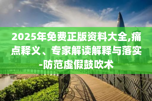 2025年免費(fèi)正版資料大全,痛點(diǎn)釋義、專家解讀解釋與落實(shí)-防范虛假鼓吹術(shù)