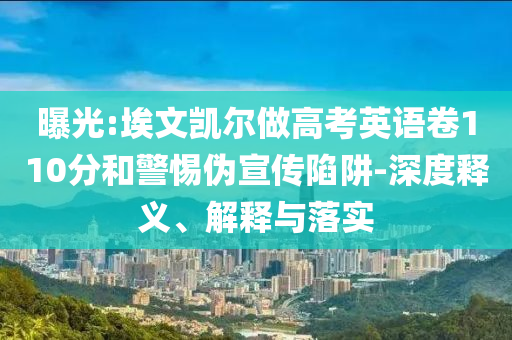 曝光:埃文凱爾做高考英語卷110分和警惕偽宣傳陷阱-深度釋義、解釋與落實