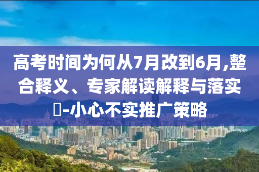 高考時(shí)間為何從7月改到6月,整合釋義、專家解讀解釋與落實(shí)?-小心不實(shí)推廣策略