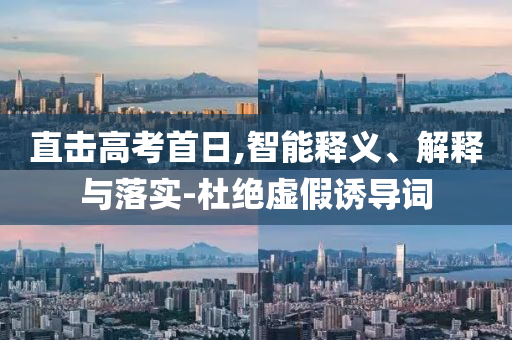 直擊高考首日,智能釋義、解釋與落實-杜絕虛假誘導詞