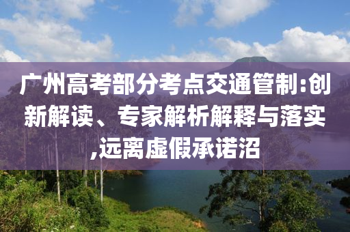 廣州高考部分考點交通管制:創(chuàng)新解讀、專家解析解釋與落實,遠離虛假承諾沼