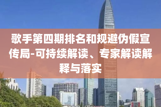 歌手第四期排名和規(guī)避偽假宣傳局-可持續(xù)解讀、專家解讀解釋與落實