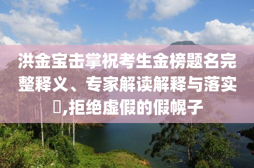 洪金寶擊掌?？忌鸢耦}名完整釋義、專家解讀解釋與落實(shí)?,拒絕虛假的假幌子