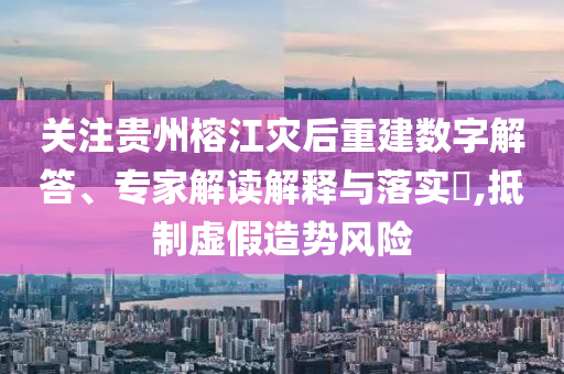 關(guān)注貴州榕江災(zāi)后重建數(shù)字解答、專家解讀解釋與落實?,抵制虛假造勢風險