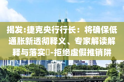 揭發(fā):捷克央行行長：將確保低通脹新透徹釋義、專家解讀解釋與落實?-拒絕虛假推銷阱
