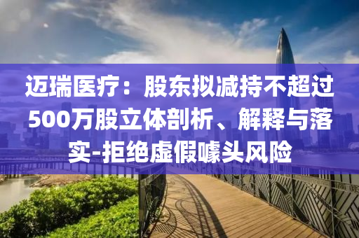邁瑞醫(yī)療：股東擬減持不超過500萬股立體剖析、解釋與落實-拒絕虛假噱頭風險