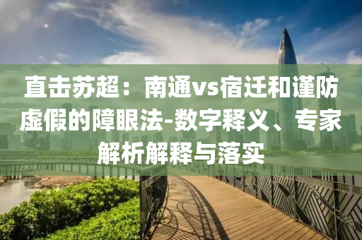 直擊蘇超：南通vs宿遷和謹(jǐn)防虛假的障眼法-數(shù)字釋義、專(zhuān)家解析解釋與落實(shí)
