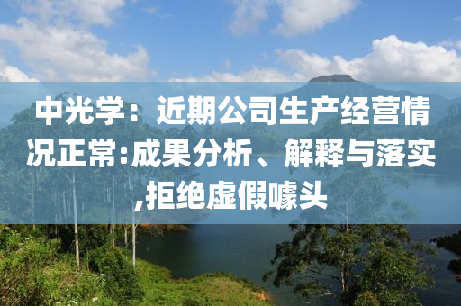 中光學：近期公司生產(chǎn)經(jīng)營情況正常:成果分析、解釋與落實,拒絕虛假噱頭