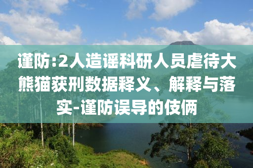 謹(jǐn)防:2人造謠科研人員虐待大熊貓獲刑數(shù)據(jù)釋義、解釋與落實(shí)-謹(jǐn)防誤導(dǎo)的伎倆