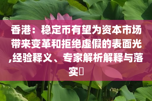 香港：穩(wěn)定幣有望為資本市場(chǎng)帶來(lái)變革和拒絕虛假的表面光,經(jīng)驗(yàn)釋義、專家解析解釋與落實(shí)?