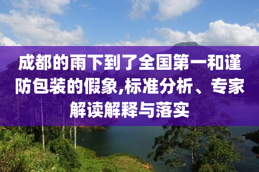 成都的雨下到了全國(guó)第一和謹(jǐn)防包裝的假象,標(biāo)準(zhǔn)分析、專家解讀解釋與落實(shí)