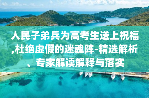 人民子弟兵為高考生送上祝福,杜絕虛假的迷魂陣-精選解析、專家解讀解釋與落實