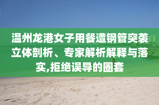 溫州龍港女子用餐遭鋼管突襲立體剖析、專家解析解釋與落實,拒絕誤導(dǎo)的圈套