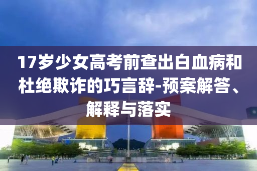 17歲少女高考前查出白血病和杜絕欺詐的巧言辭-預(yù)案解答、解釋與落實(shí)
