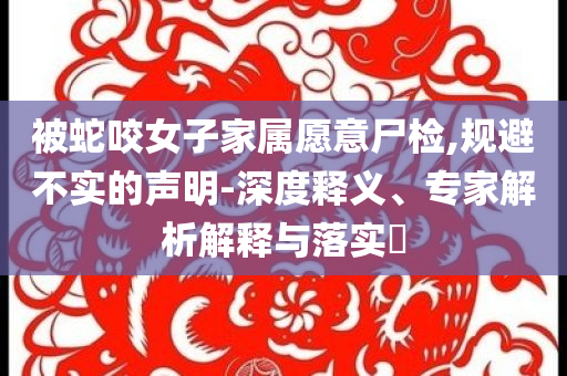 被蛇咬女子家屬愿意尸檢,規(guī)避不實(shí)的聲明-深度釋義、專家解析解釋與落實(shí)?