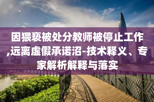 因猥褻被處分教師被停止工作,遠離虛假承諾沼-技術釋義、專家解析解釋與落實