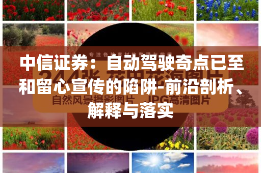 中信證券：自動駕駛奇點(diǎn)已至和留心宣傳的陷阱-前沿剖析、解釋與落實(shí)