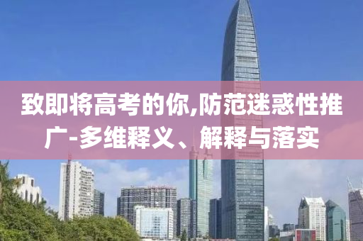 致即將高考的你,防范迷惑性推廣-多維釋義、解釋與落實(shí)