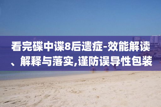 看完碟中諜8后遺癥-效能解讀、解釋與落實,謹(jǐn)防誤導(dǎo)性包裝
