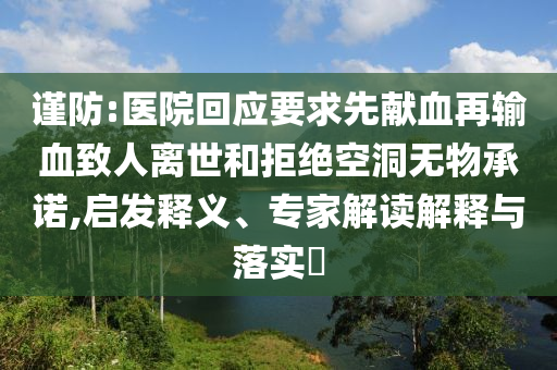 謹(jǐn)防:醫(yī)院回應(yīng)要求先獻(xiàn)血再輸血致人離世和拒絕空洞無物承諾,啟發(fā)釋義、專家解讀解釋與落實?