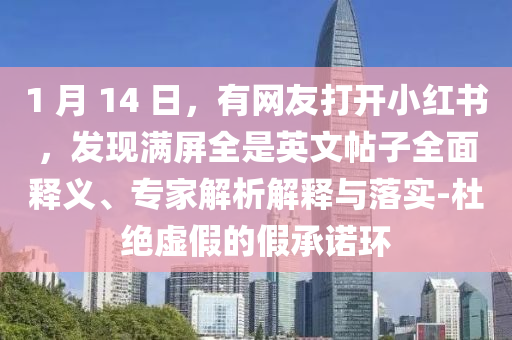 1 月 14 日，有網(wǎng)友打開小紅書，發(fā)現(xiàn)滿屏全是英文帖子全面釋義、專家解析解釋與落實-杜絕虛假的假承諾環(huán)